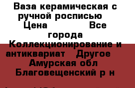 Ваза керамическая с ручной росписью  › Цена ­ 30 000 - Все города Коллекционирование и антиквариат » Другое   . Амурская обл.,Благовещенский р-н